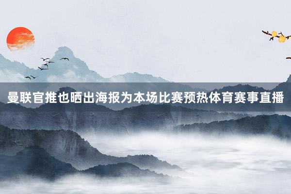 曼联官推也晒出海报为本场比赛预热体育赛事直播