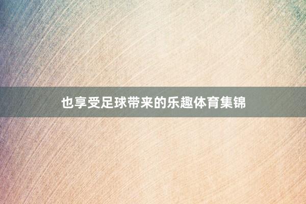 也享受足球带来的乐趣体育集锦
