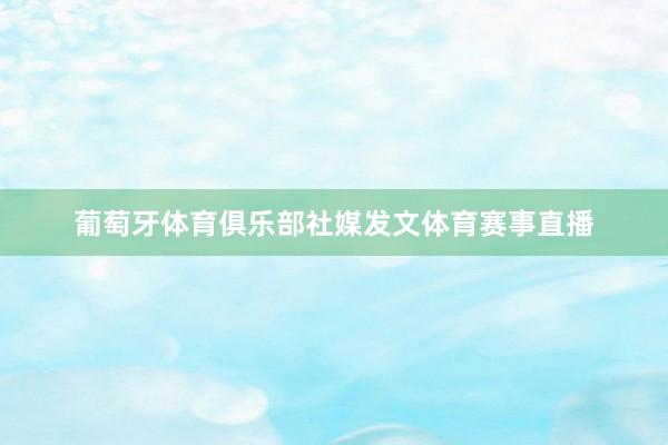 葡萄牙体育俱乐部社媒发文体育赛事直播
