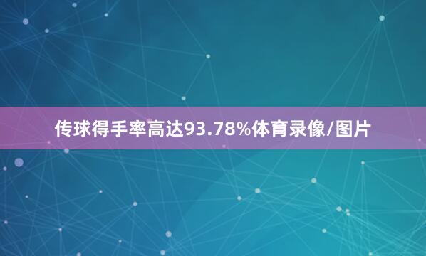 传球得手率高达93.78%体育录像/图片