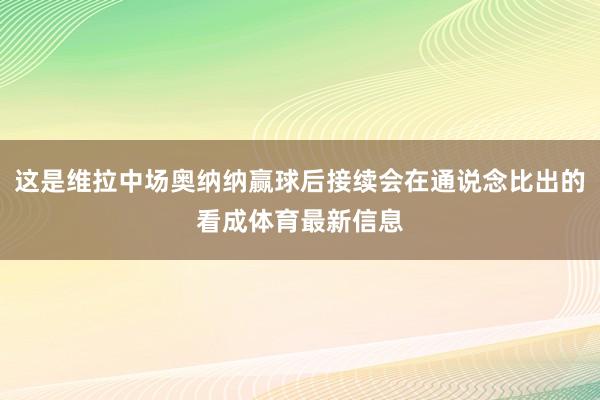 这是维拉中场奥纳纳赢球后接续会在通说念比出的看成体育最新信息