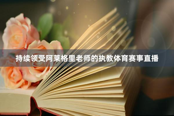 持续领受阿莱格里老师的执教体育赛事直播