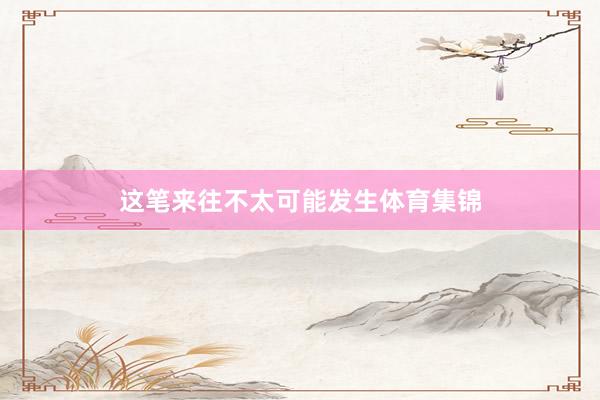 这笔来往不太可能发生体育集锦