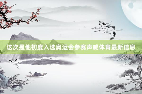 这次是他初度入选奥运会参赛声威体育最新信息