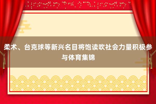 柔术、台克球等新兴名目将饱读吹社会力量积极参与体育集锦