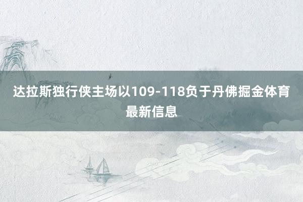 达拉斯独行侠主场以109-118负于丹佛掘金体育最新信息