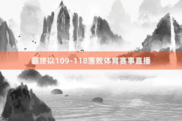 最终以109-118落败体育赛事直播