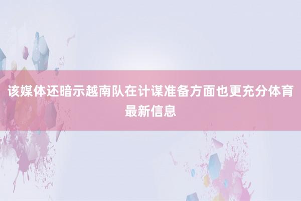 该媒体还暗示越南队在计谋准备方面也更充分体育最新信息