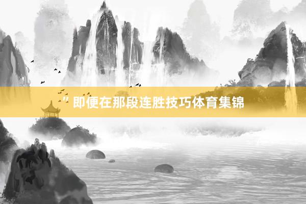 ”即便在那段连胜技巧体育集锦