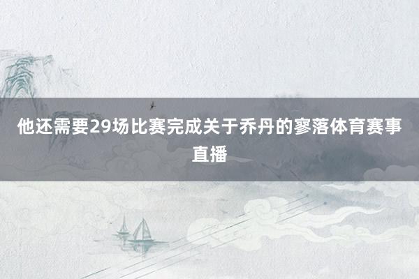 他还需要29场比赛完成关于乔丹的寥落体育赛事直播