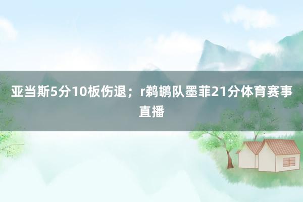 亚当斯5分10板伤退；r鹈鹕队墨菲21分体育赛事直播