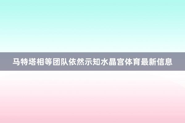 马特塔相等团队依然示知水晶宫体育最新信息