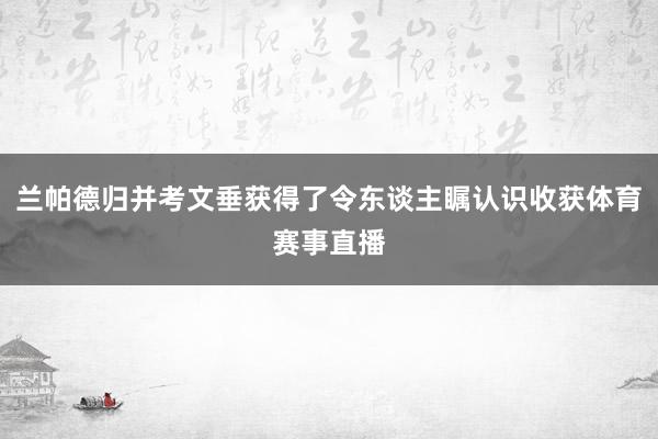 兰帕德归并考文垂获得了令东谈主瞩认识收获体育赛事直播