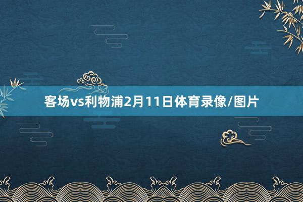 客场vs利物浦　　2月11日体育录像/图片