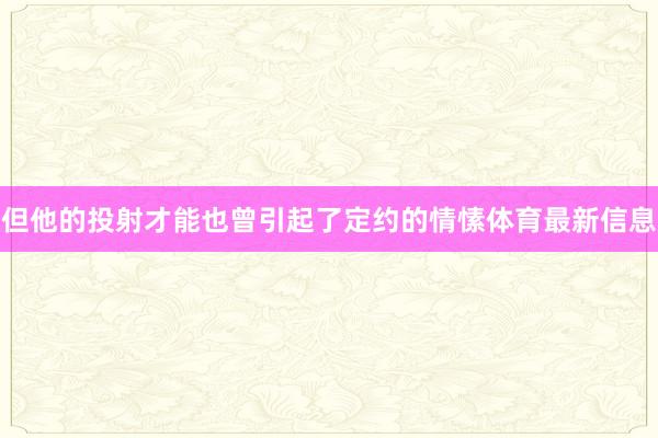 但他的投射才能也曾引起了定约的情愫体育最新信息