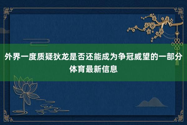 外界一度质疑狄龙是否还能成为争冠威望的一部分体育最新信息