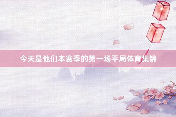 今天是他们本赛季的第一场平局体育集锦