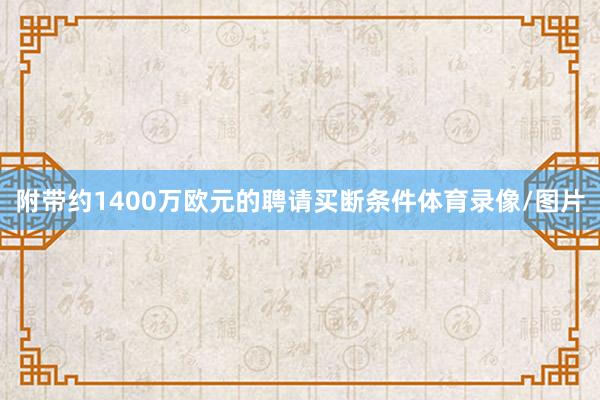 附带约1400万欧元的聘请买断条件体育录像/图片