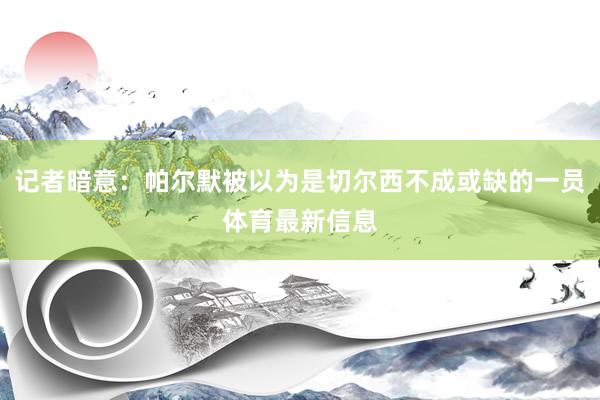 记者暗意：帕尔默被以为是切尔西不成或缺的一员体育最新信息