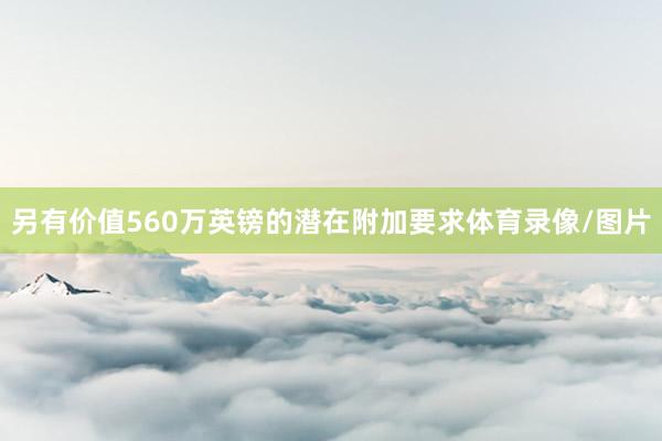另有价值560万英镑的潜在附加要求体育录像/图片