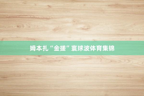 姆本扎“金搓”寰球波体育集锦