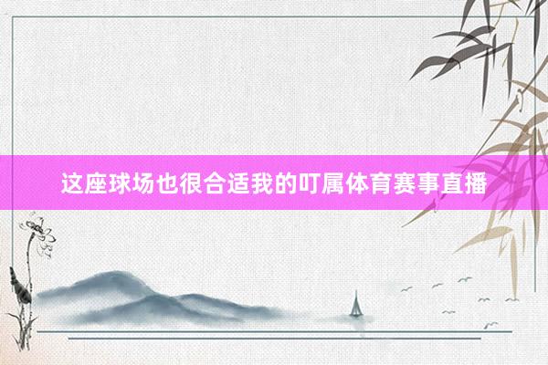 这座球场也很合适我的叮属体育赛事直播