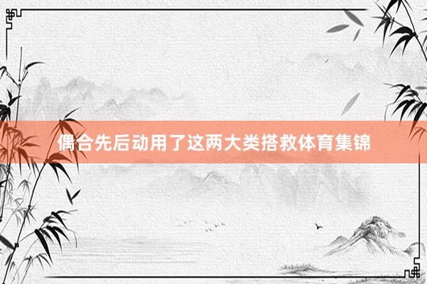 偶合先后动用了这两大类搭救体育集锦
