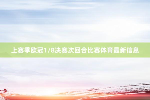 上赛季欧冠1/8决赛次回合比赛体育最新信息