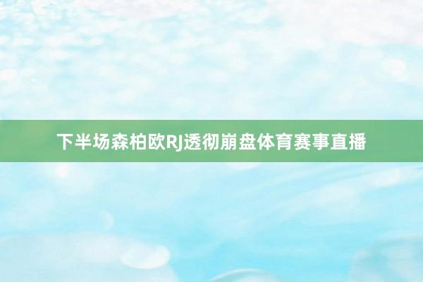 下半场森柏欧RJ透彻崩盘体育赛事直播