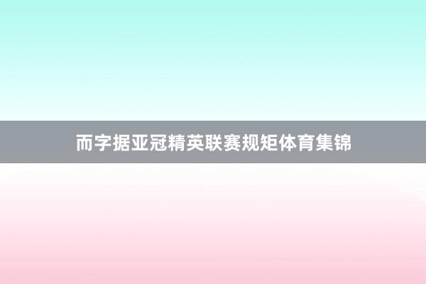 而字据亚冠精英联赛规矩体育集锦