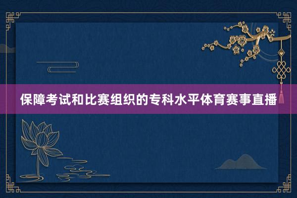 保障考试和比赛组织的专科水平体育赛事直播