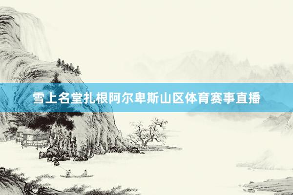 雪上名堂扎根阿尔卑斯山区体育赛事直播