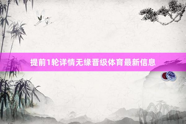 提前1轮详情无缘晋级体育最新信息