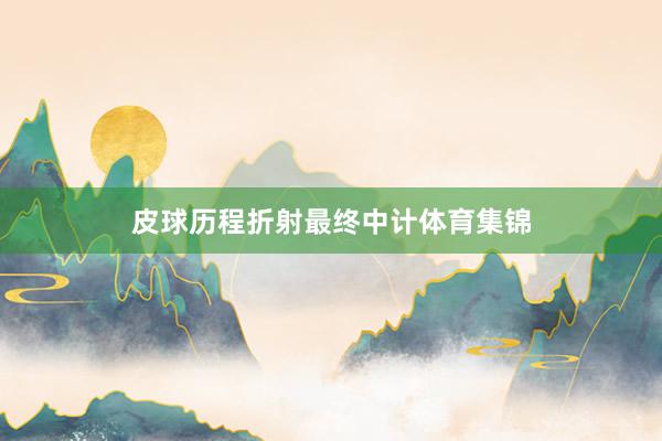 皮球历程折射最终中计体育集锦