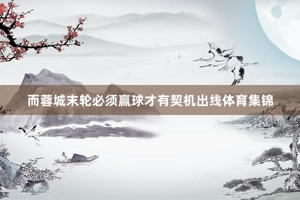 而蓉城末轮必须赢球才有契机出线体育集锦