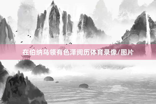 在伯纳乌领有色泽阅历体育录像/图片