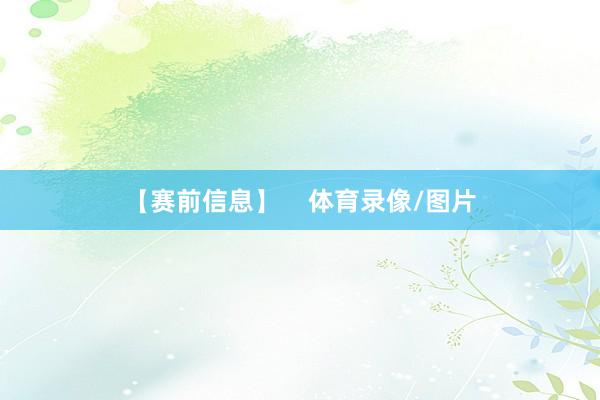 【赛前信息】    体育录像/图片