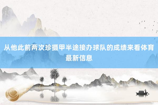 从他此前两次珍摄甲半途接办球队的成绩来看体育最新信息