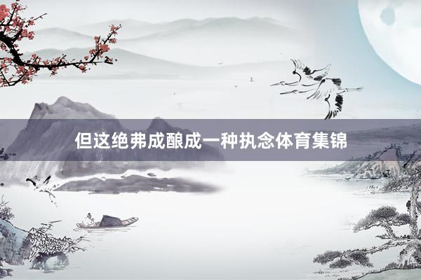 但这绝弗成酿成一种执念体育集锦