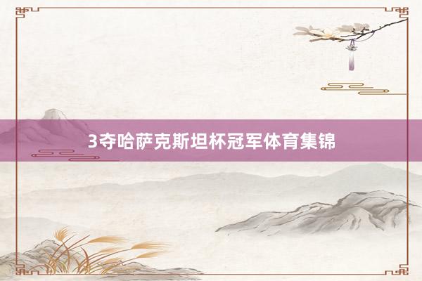 3夺哈萨克斯坦杯冠军体育集锦