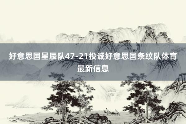 好意思国星辰队47-21投诚好意思国条纹队体育最新信息