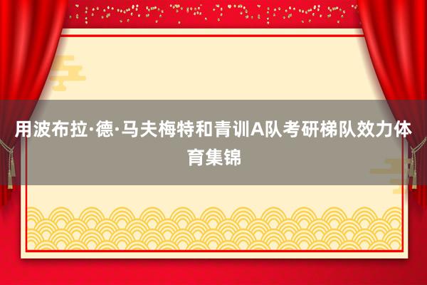 用波布拉·德·马夫梅特和青训A队考研梯队效力体育集锦