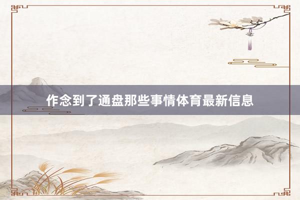 作念到了通盘那些事情体育最新信息