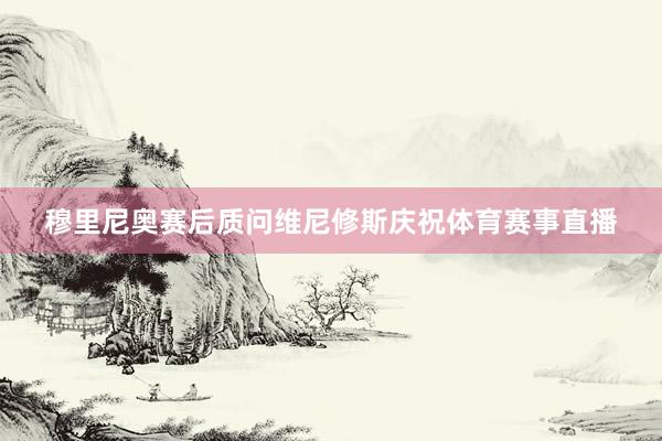 穆里尼奥赛后质问维尼修斯庆祝体育赛事直播