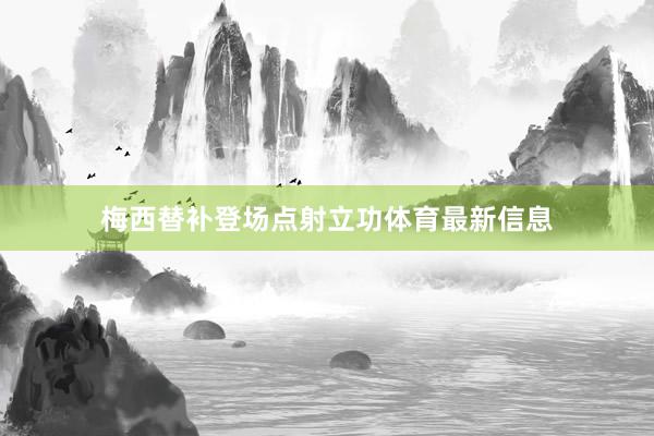 梅西替补登场点射立功体育最新信息
