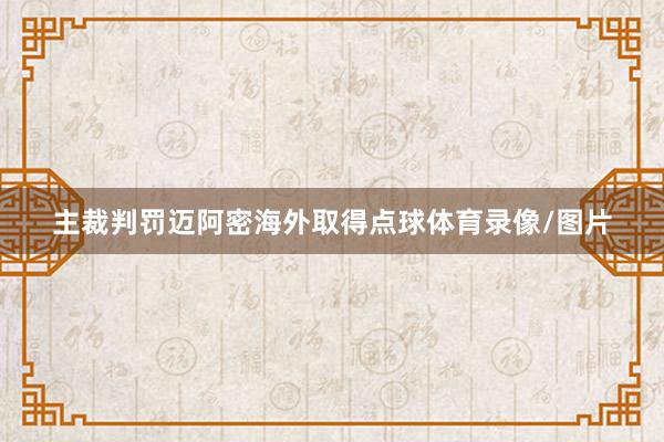 主裁判罚迈阿密海外取得点球体育录像/图片