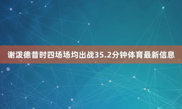 谢泼德昔时四场场均出战35.2分钟体育最新信息