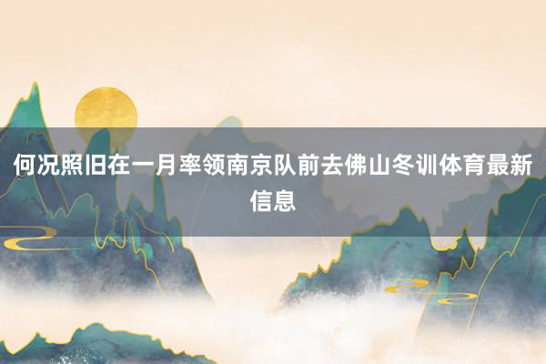何况照旧在一月率领南京队前去佛山冬训体育最新信息