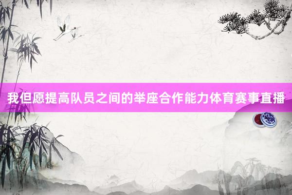 我但愿提高队员之间的举座合作能力体育赛事直播