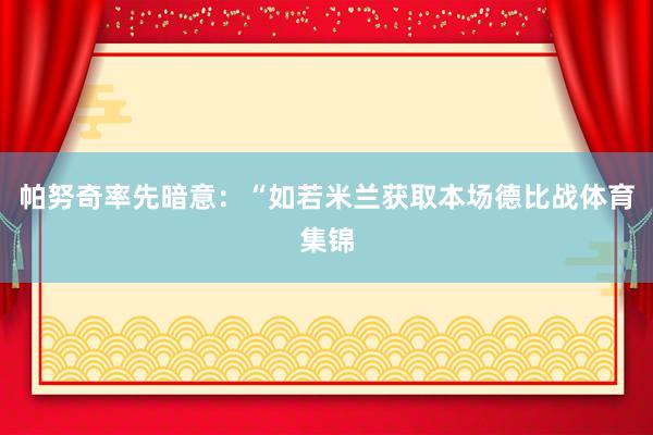 帕努奇率先暗意:“如若米兰获取本场德比战体育集锦